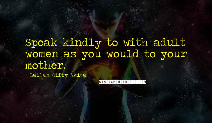 Lailah Gifty Akita Quotes: Speak kindly to with adult women as you would to your mother.