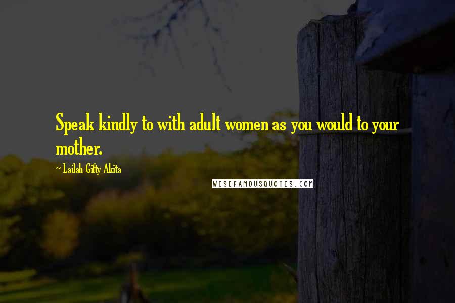 Lailah Gifty Akita Quotes: Speak kindly to with adult women as you would to your mother.