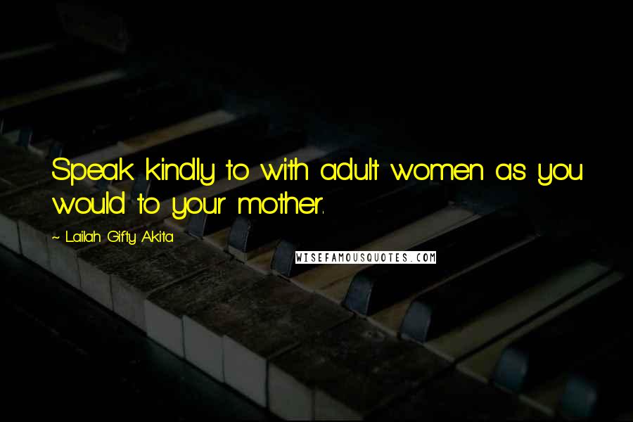 Lailah Gifty Akita Quotes: Speak kindly to with adult women as you would to your mother.