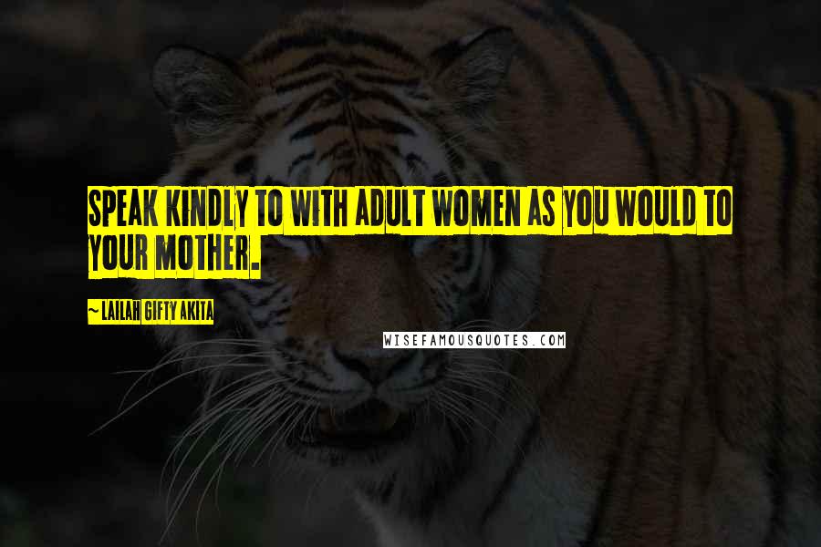 Lailah Gifty Akita Quotes: Speak kindly to with adult women as you would to your mother.