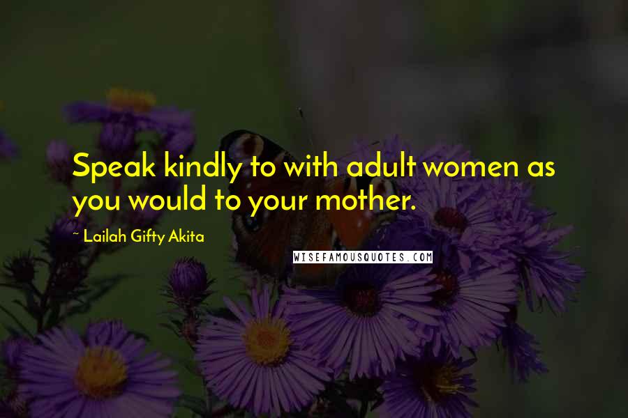 Lailah Gifty Akita Quotes: Speak kindly to with adult women as you would to your mother.
