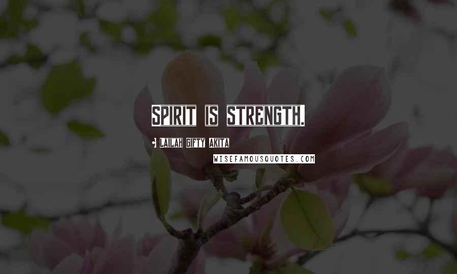 Lailah Gifty Akita Quotes: Spirit is strength.