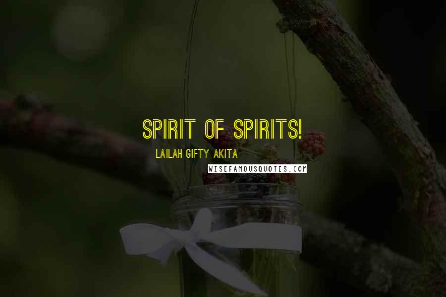 Lailah Gifty Akita Quotes: Spirit of spirits!