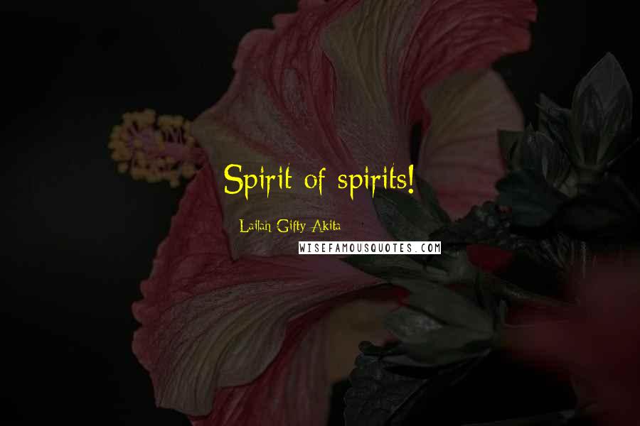 Lailah Gifty Akita Quotes: Spirit of spirits!