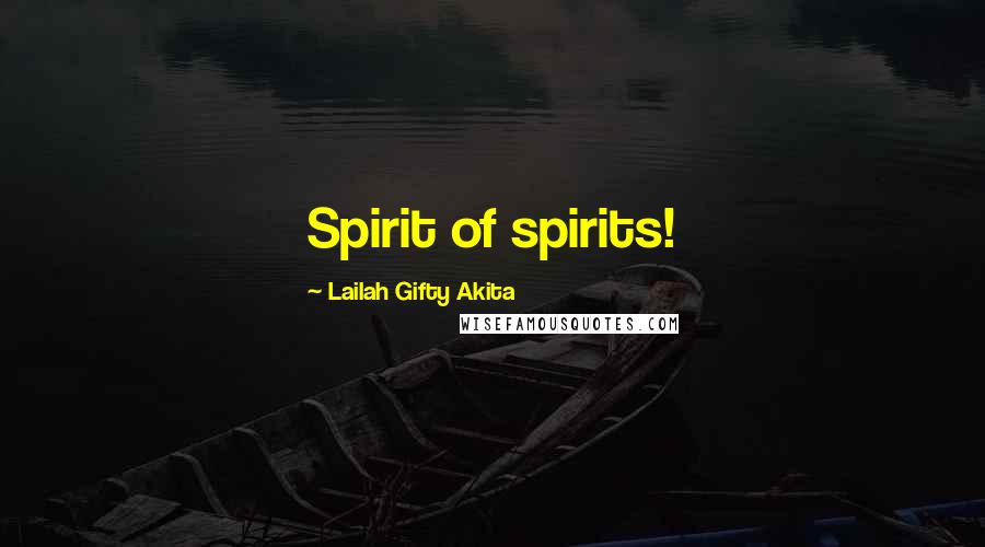 Lailah Gifty Akita Quotes: Spirit of spirits!