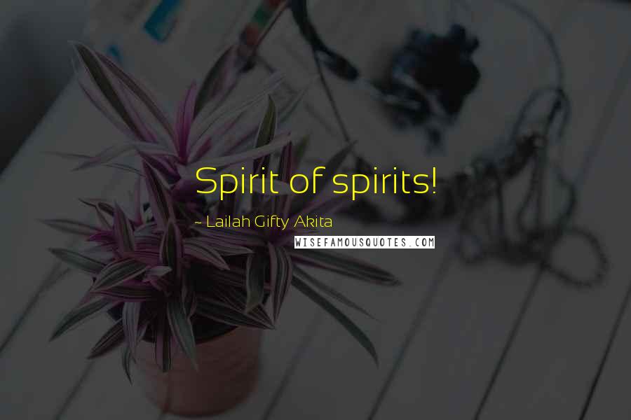 Lailah Gifty Akita Quotes: Spirit of spirits!