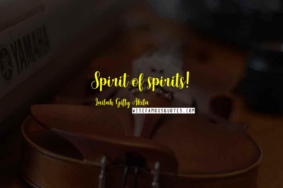 Lailah Gifty Akita Quotes: Spirit of spirits!
