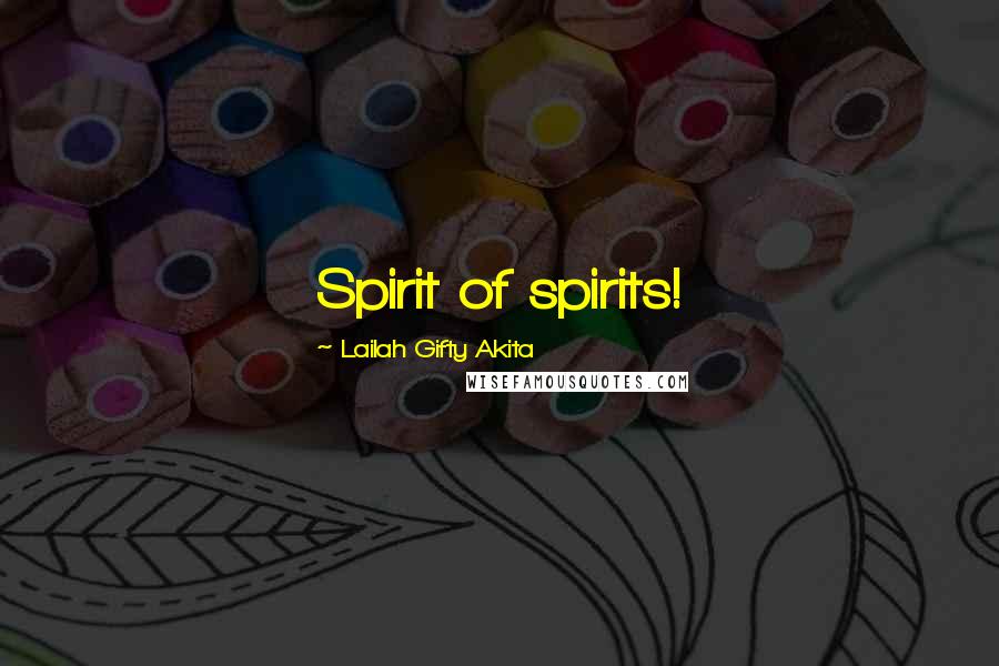 Lailah Gifty Akita Quotes: Spirit of spirits!