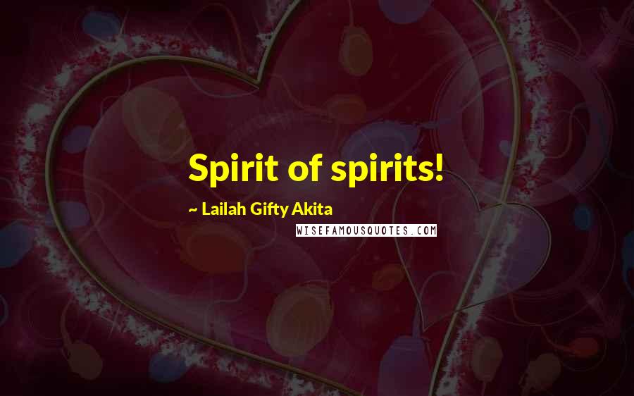 Lailah Gifty Akita Quotes: Spirit of spirits!