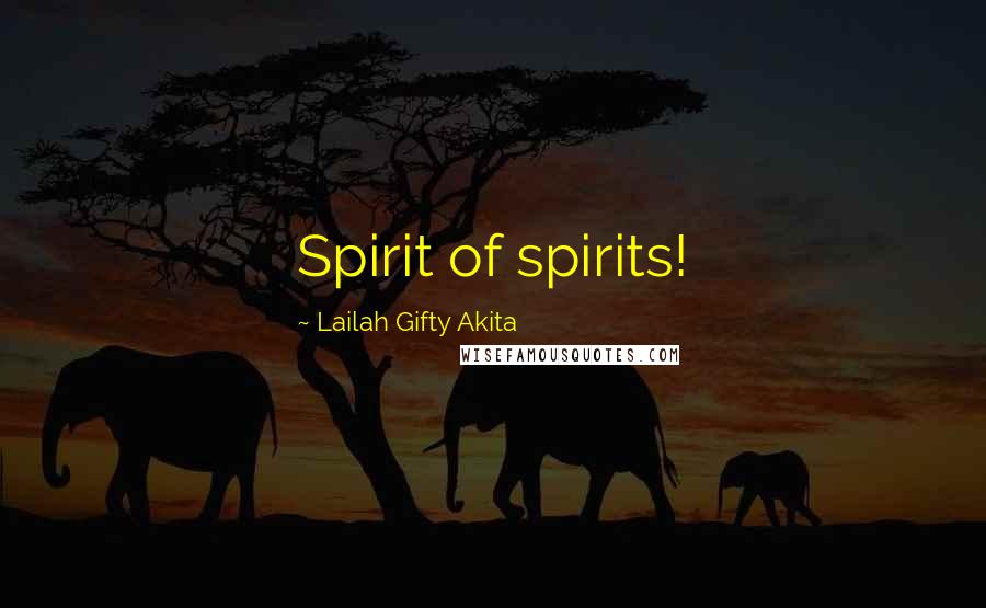 Lailah Gifty Akita Quotes: Spirit of spirits!