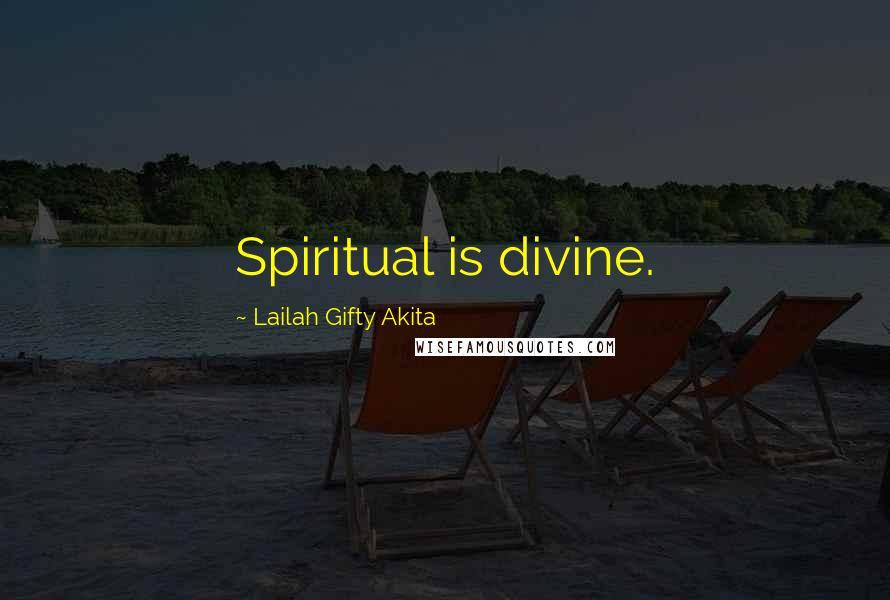 Lailah Gifty Akita Quotes: Spiritual is divine.