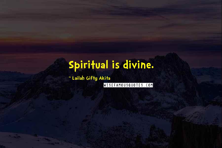 Lailah Gifty Akita Quotes: Spiritual is divine.