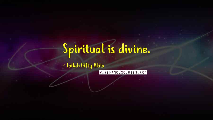 Lailah Gifty Akita Quotes: Spiritual is divine.