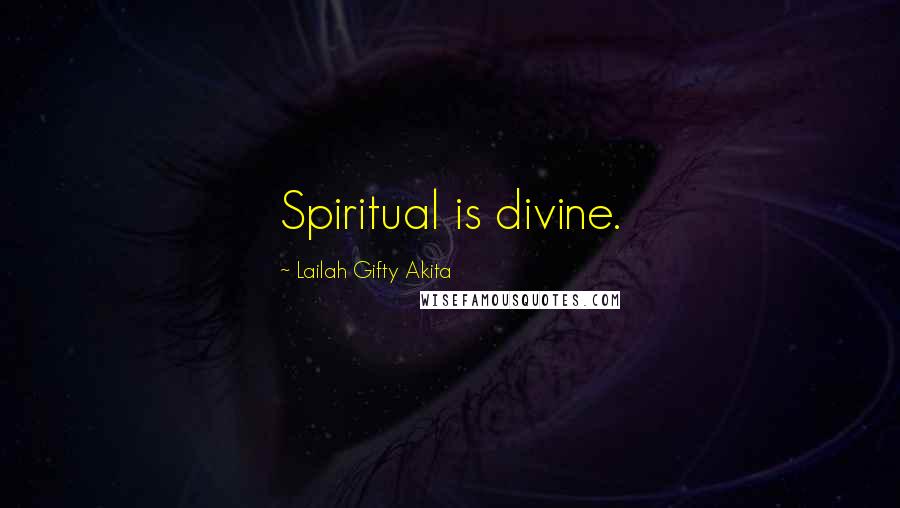 Lailah Gifty Akita Quotes: Spiritual is divine.