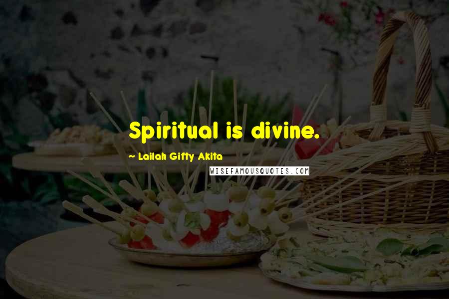 Lailah Gifty Akita Quotes: Spiritual is divine.