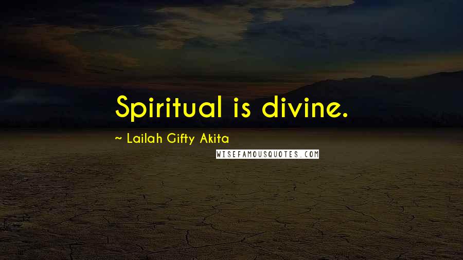 Lailah Gifty Akita Quotes: Spiritual is divine.