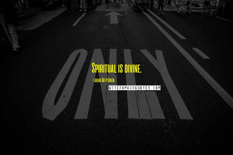 Lailah Gifty Akita Quotes: Spiritual is divine.