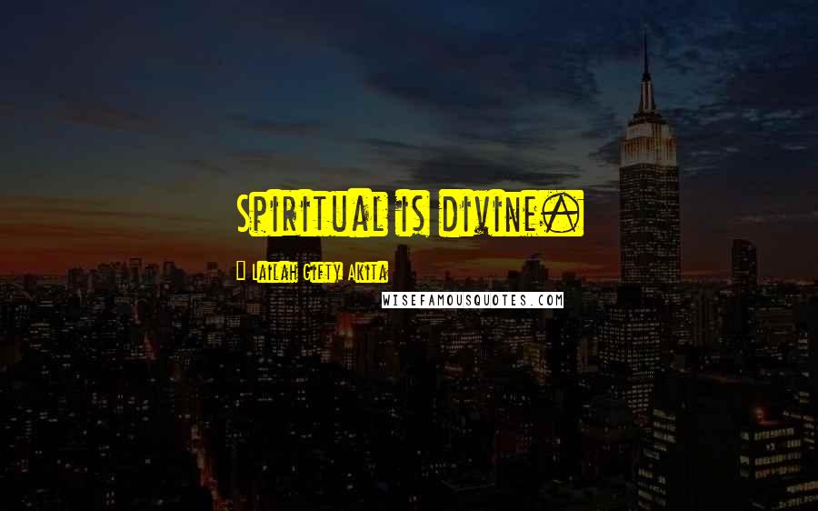 Lailah Gifty Akita Quotes: Spiritual is divine.