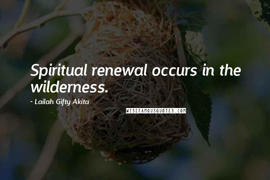 Lailah Gifty Akita Quotes: Spiritual renewal occurs in the wilderness.