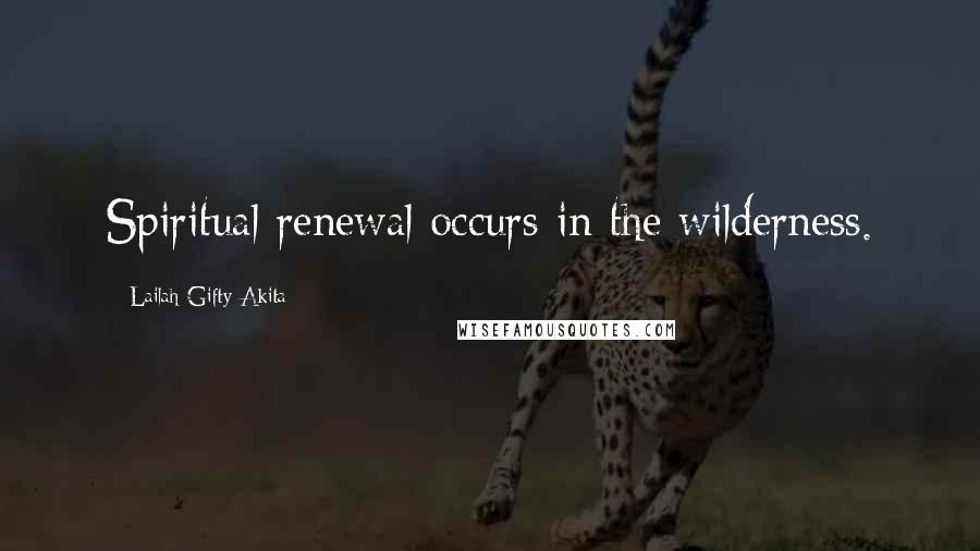 Lailah Gifty Akita Quotes: Spiritual renewal occurs in the wilderness.