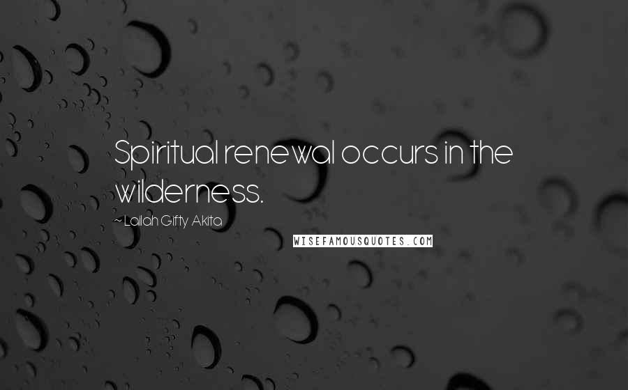 Lailah Gifty Akita Quotes: Spiritual renewal occurs in the wilderness.