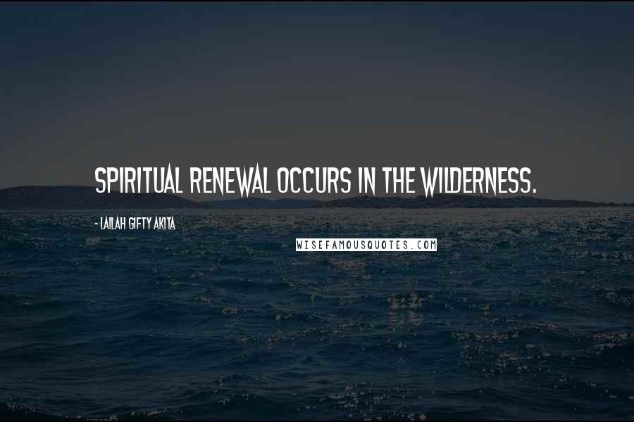 Lailah Gifty Akita Quotes: Spiritual renewal occurs in the wilderness.