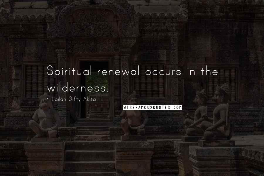 Lailah Gifty Akita Quotes: Spiritual renewal occurs in the wilderness.