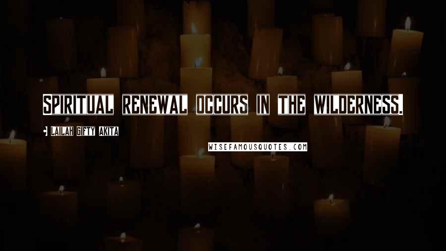 Lailah Gifty Akita Quotes: Spiritual renewal occurs in the wilderness.