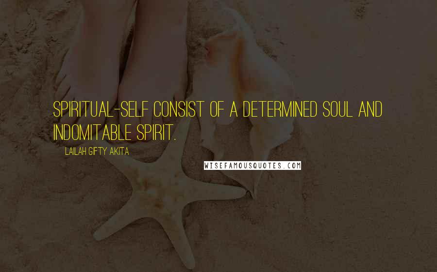 Lailah Gifty Akita Quotes: Spiritual-self consist of a determined soul and indomitable spirit.