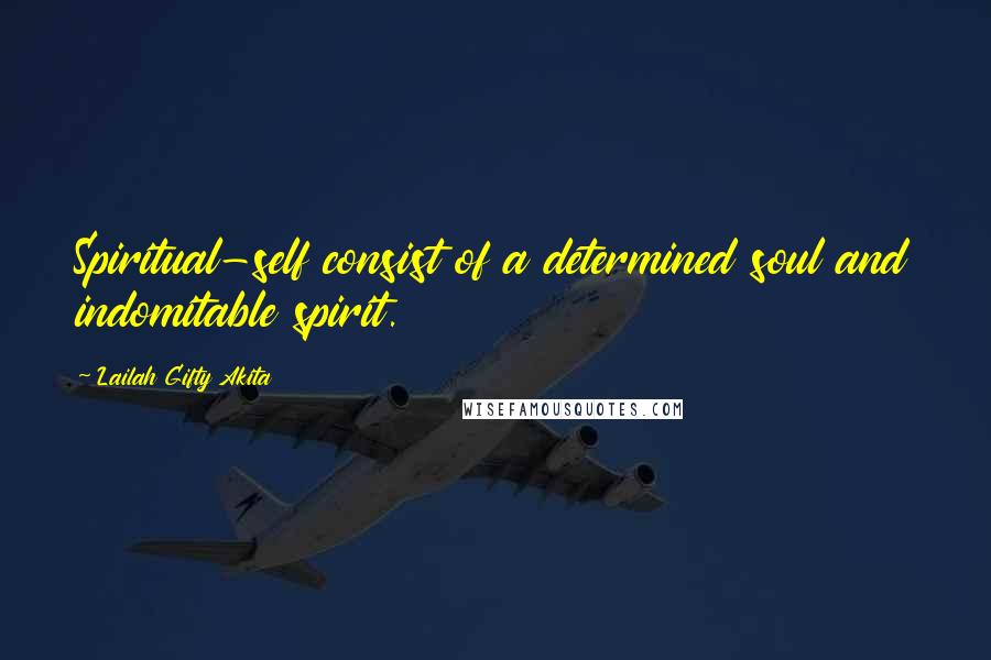 Lailah Gifty Akita Quotes: Spiritual-self consist of a determined soul and indomitable spirit.