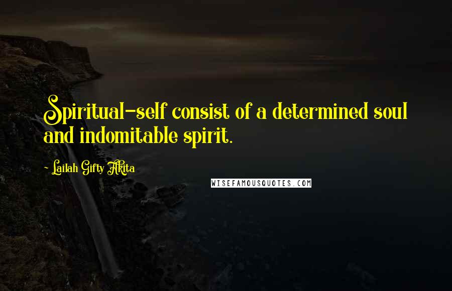 Lailah Gifty Akita Quotes: Spiritual-self consist of a determined soul and indomitable spirit.