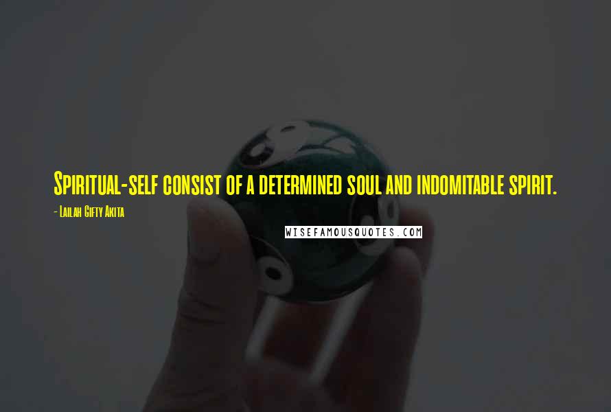 Lailah Gifty Akita Quotes: Spiritual-self consist of a determined soul and indomitable spirit.