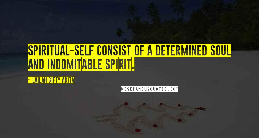 Lailah Gifty Akita Quotes: Spiritual-self consist of a determined soul and indomitable spirit.