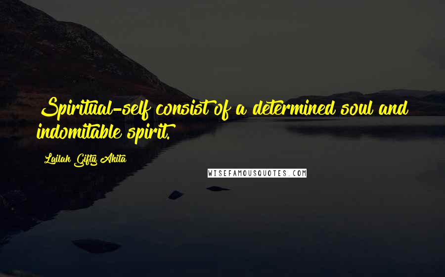 Lailah Gifty Akita Quotes: Spiritual-self consist of a determined soul and indomitable spirit.