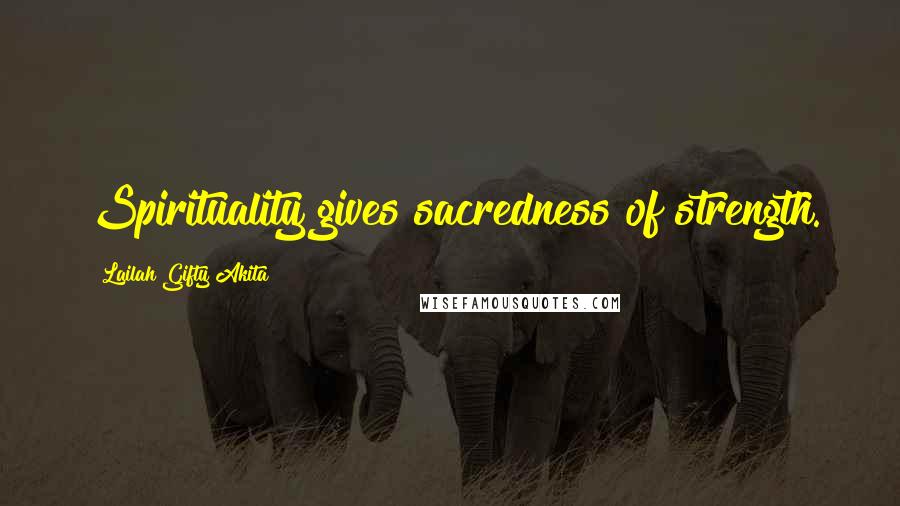 Lailah Gifty Akita Quotes: Spirituality gives sacredness of strength.