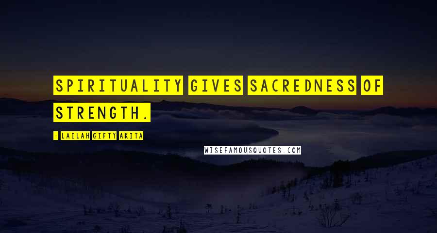 Lailah Gifty Akita Quotes: Spirituality gives sacredness of strength.