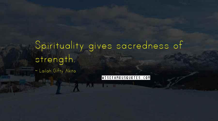 Lailah Gifty Akita Quotes: Spirituality gives sacredness of strength.