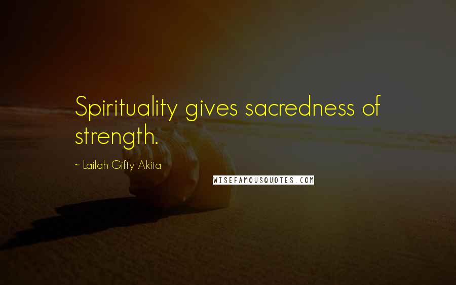 Lailah Gifty Akita Quotes: Spirituality gives sacredness of strength.