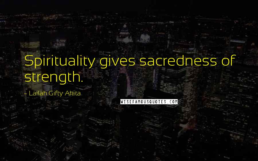 Lailah Gifty Akita Quotes: Spirituality gives sacredness of strength.