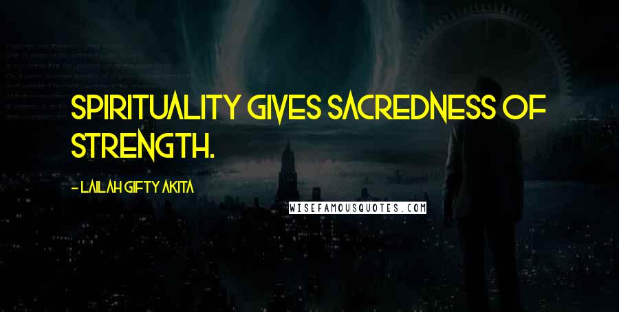 Lailah Gifty Akita Quotes: Spirituality gives sacredness of strength.