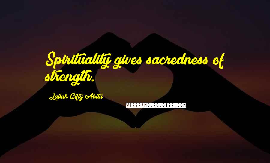 Lailah Gifty Akita Quotes: Spirituality gives sacredness of strength.