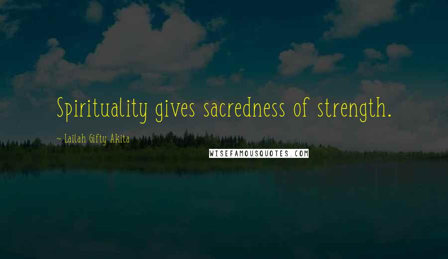 Lailah Gifty Akita Quotes: Spirituality gives sacredness of strength.