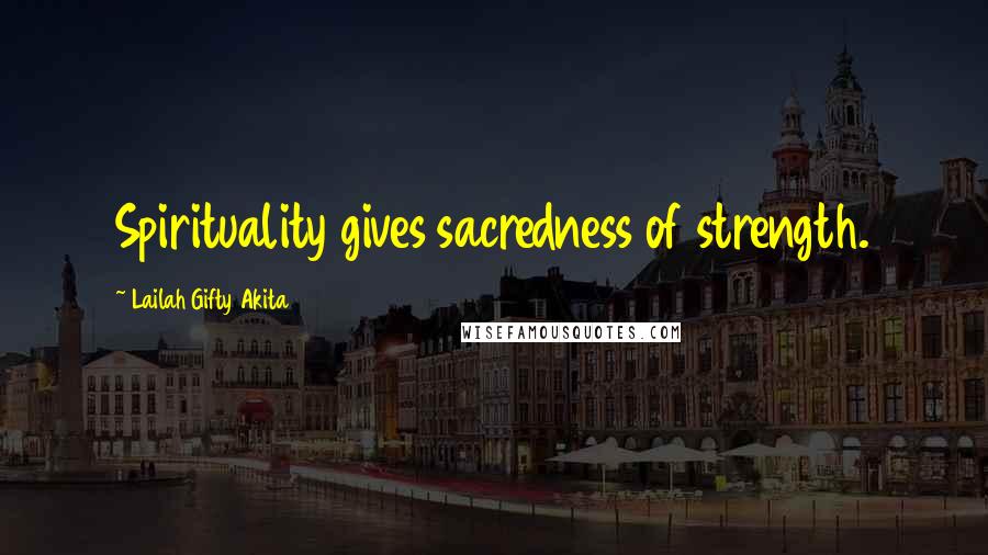 Lailah Gifty Akita Quotes: Spirituality gives sacredness of strength.
