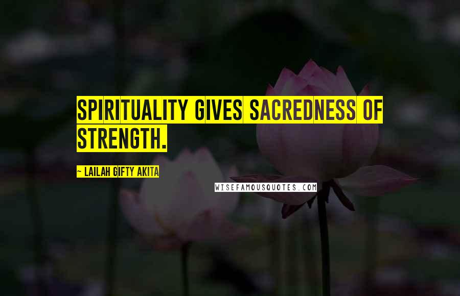 Lailah Gifty Akita Quotes: Spirituality gives sacredness of strength.