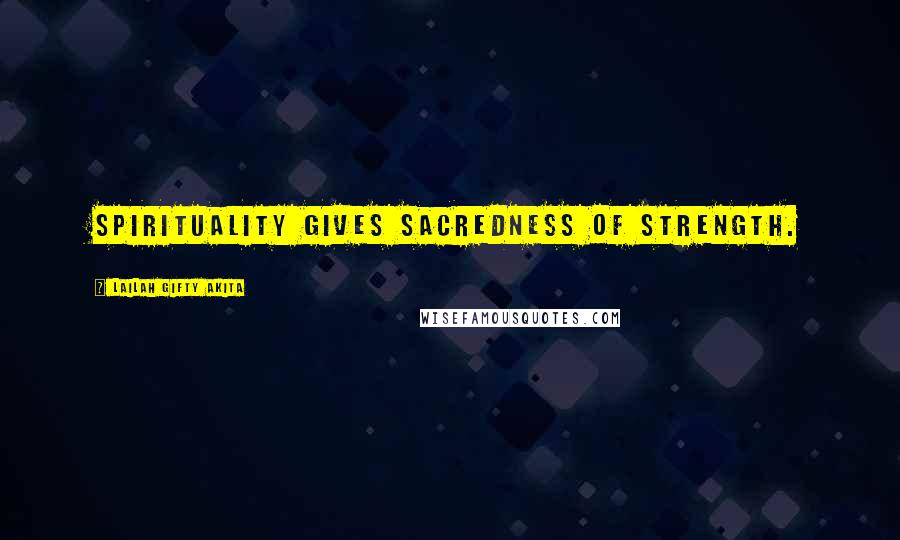 Lailah Gifty Akita Quotes: Spirituality gives sacredness of strength.