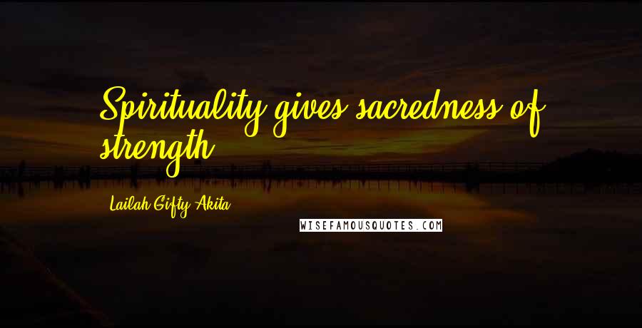 Lailah Gifty Akita Quotes: Spirituality gives sacredness of strength.