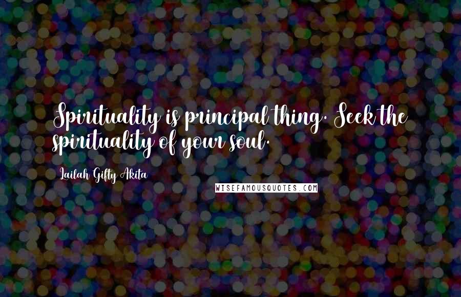 Lailah Gifty Akita Quotes: Spirituality is principal thing. Seek the spirituality of your soul.