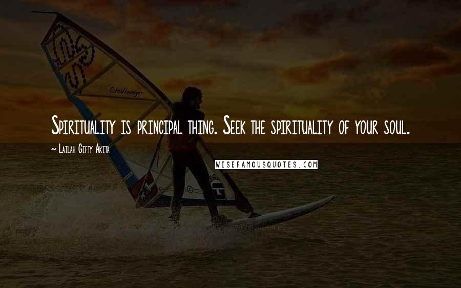 Lailah Gifty Akita Quotes: Spirituality is principal thing. Seek the spirituality of your soul.