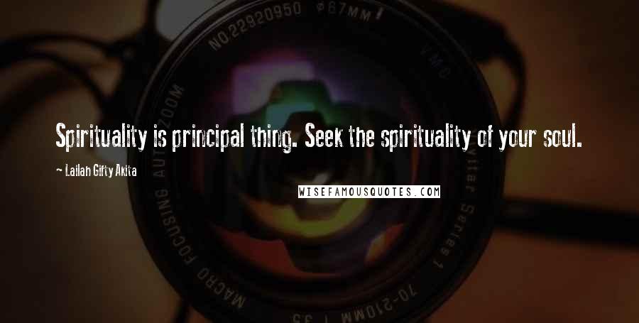 Lailah Gifty Akita Quotes: Spirituality is principal thing. Seek the spirituality of your soul.