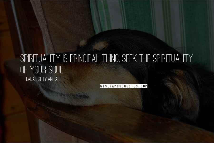 Lailah Gifty Akita Quotes: Spirituality is principal thing. Seek the spirituality of your soul.